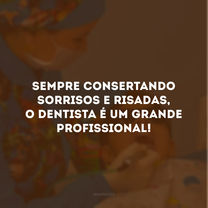 Sempre consertando sorrisos e risadas, o dentista é um grande profissional!
