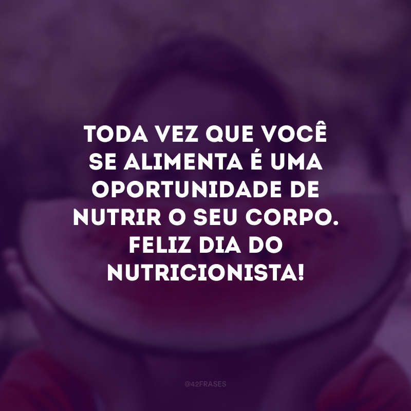 Toda vez que você se alimenta é uma oportunidade de nutrir o seu corpo. Feliz Dia do Nutricionista!