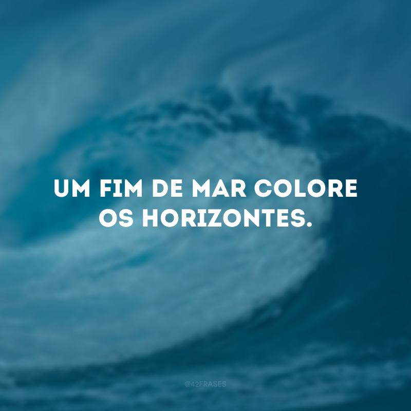 Um fim de mar colore os horizontes.