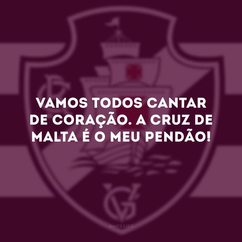 Vamos todos cantar de coração. A cruz de malta é o meu pendão!