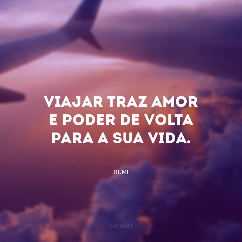 Viajar traz amor e poder de volta para a sua vida. 