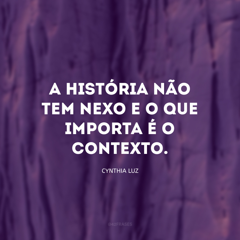 A história não tem nexo e o que importa é o contexto.