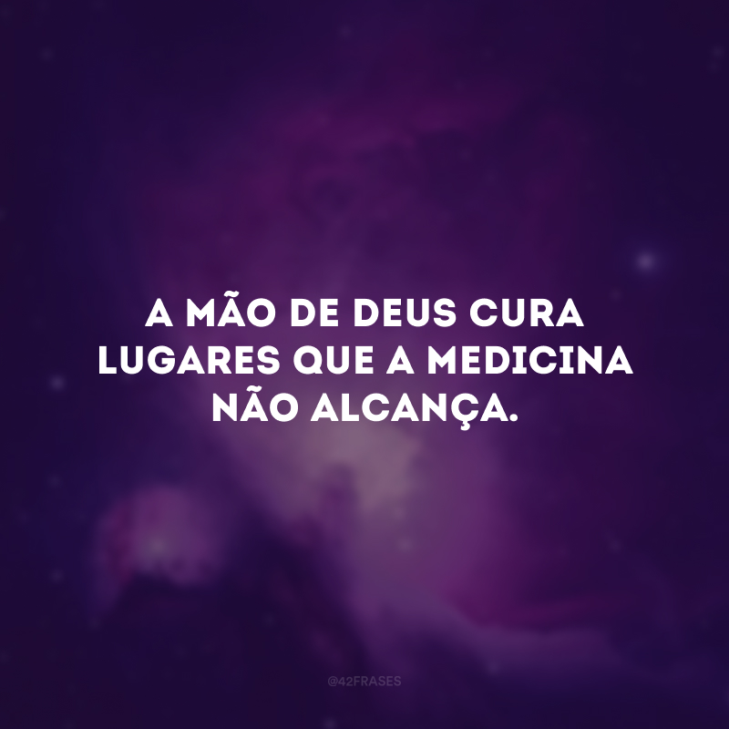 A mão de Deus cura lugares que a medicina não alcança. 