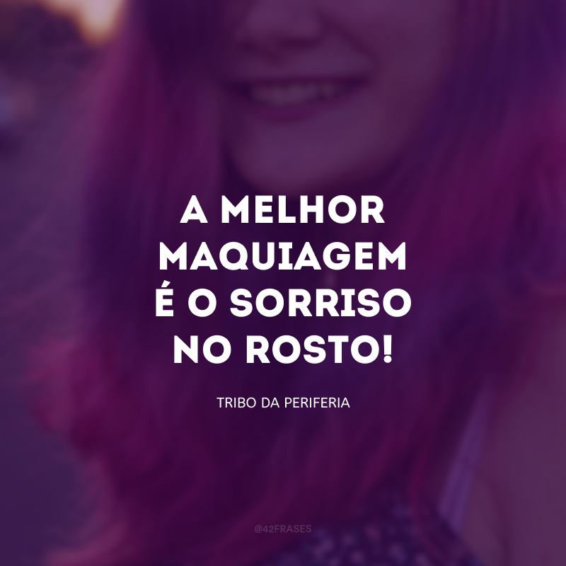 A melhor maquiagem é o sorriso no rosto!