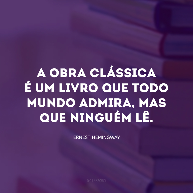 A obra clássica é um livro que todo mundo admira, mas que ninguém lê.