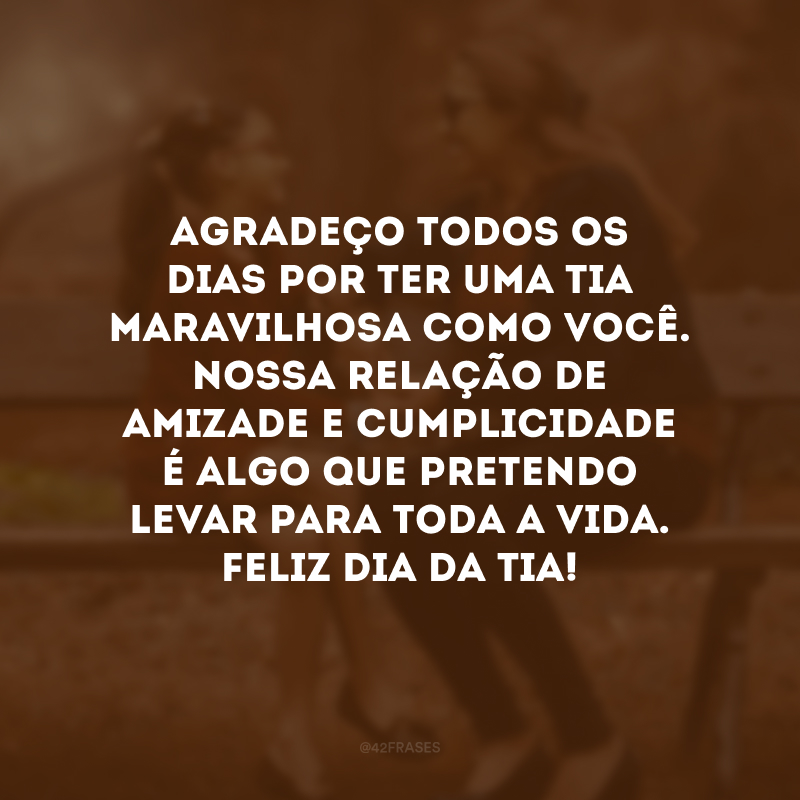 Agradeço todos os dias por ter uma tia maravilhosa como você. Nossa relação de amizade e cumplicidade é algo que pretendo levar para toda a vida. Feliz Dia da Tia!