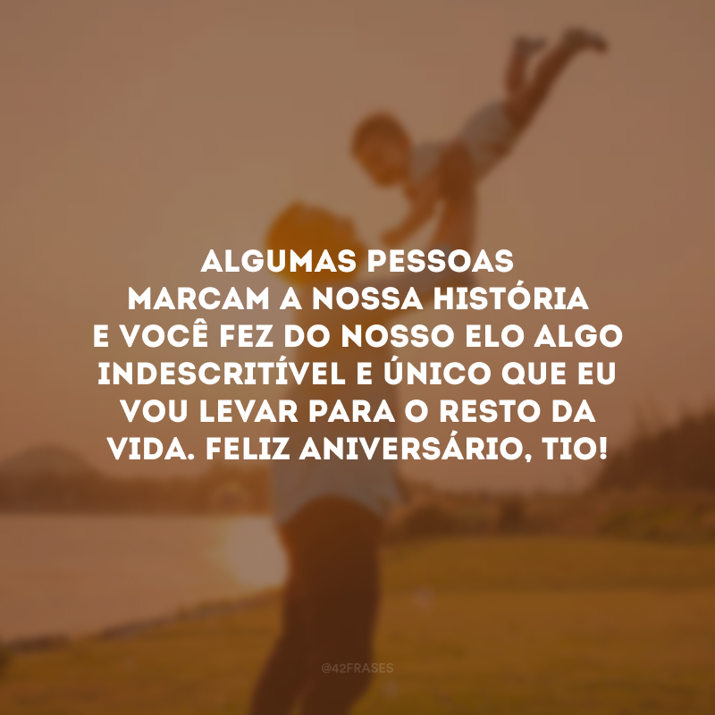 Algumas pessoas marcam a nossa história e você fez do nosso elo algo indescritível e único que eu vou levar para o resto da vida. Feliz aniversário, tio!