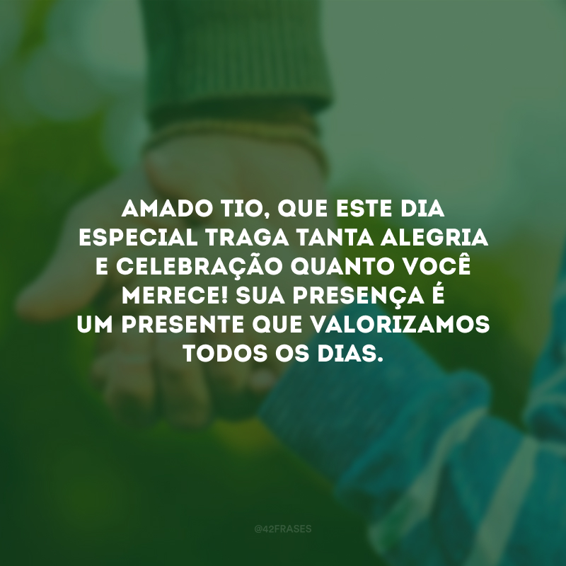 Amado tio, que este dia especial traga tanta alegria e celebração quanto você merece! Sua presença é um presente que valorizamos todos os dias.