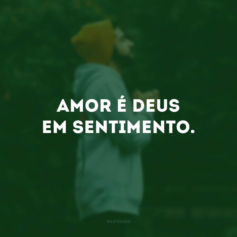 Amor é Deus em sentimento. 