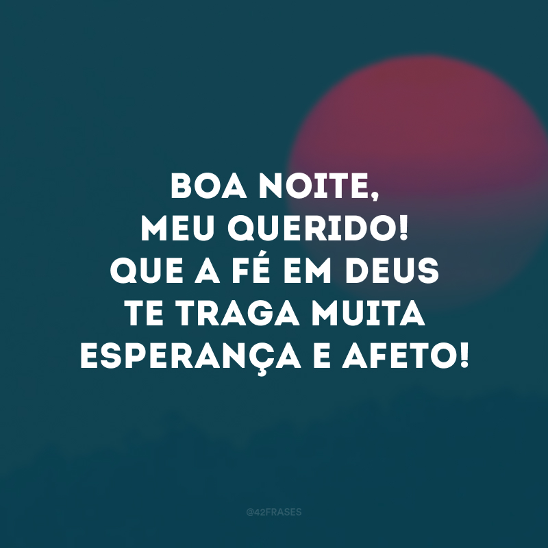 Boa noite, meu querido! Que a fé em Deus te traga muita esperança e afeto! 