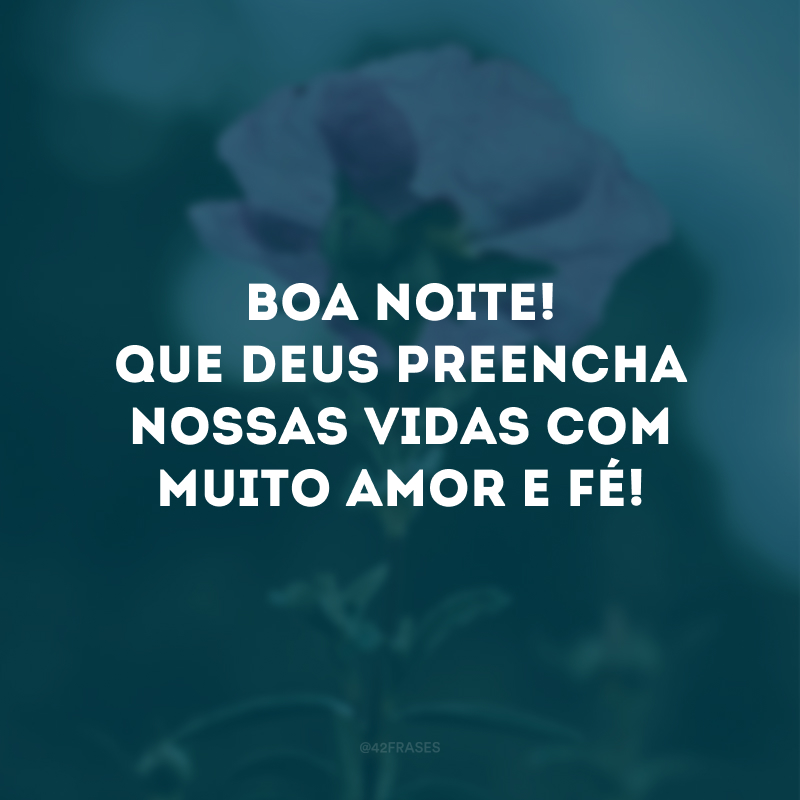 Boa noite! Que Deus preencha nossas vidas com muito amor e fé!
