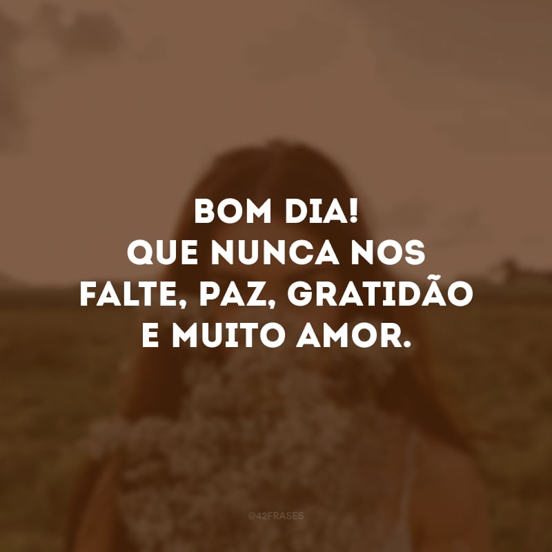 Bom dia! Que nunca nos falte, paz, gratidão e muito amor. 