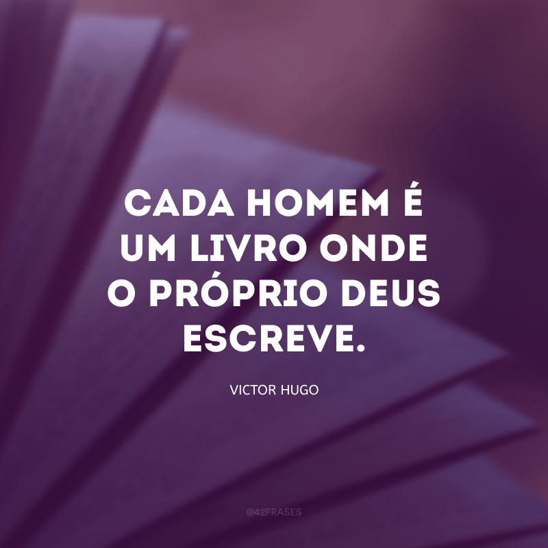 Cada homem é um livro onde o próprio Deus escreve.