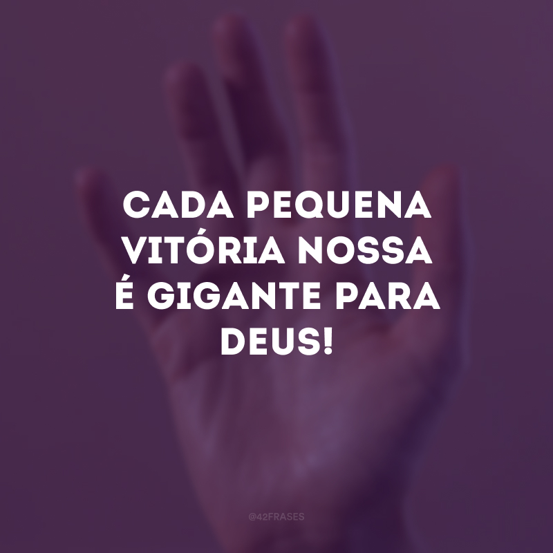 Cada pequena vitória nossa é gigante para Deus! 