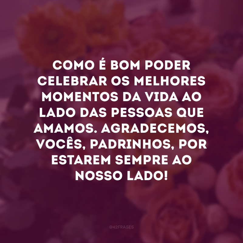 Como é bom poder celebrar os melhores momentos da vida ao lado das pessoas que amamos. Agradecemos, vocês, padrinhos, por estarem sempre ao nosso lado! 