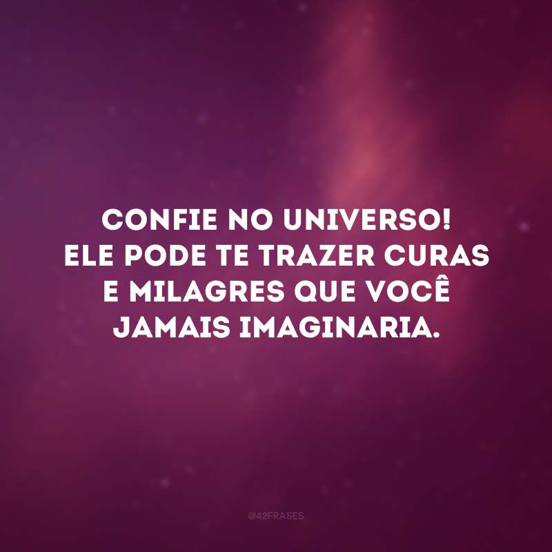 Confie no universo! Ele pode te trazer curas e milagres que você jamais imaginaria. 