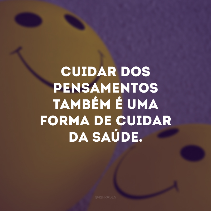 Cuidar dos pensamentos também é uma forma de cuidar da saúde.