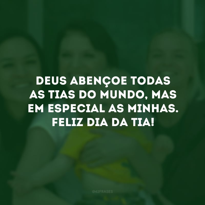 Deus abençoe todas as tias do mundo, mas em especial as minhas. Feliz Dia da Tia!