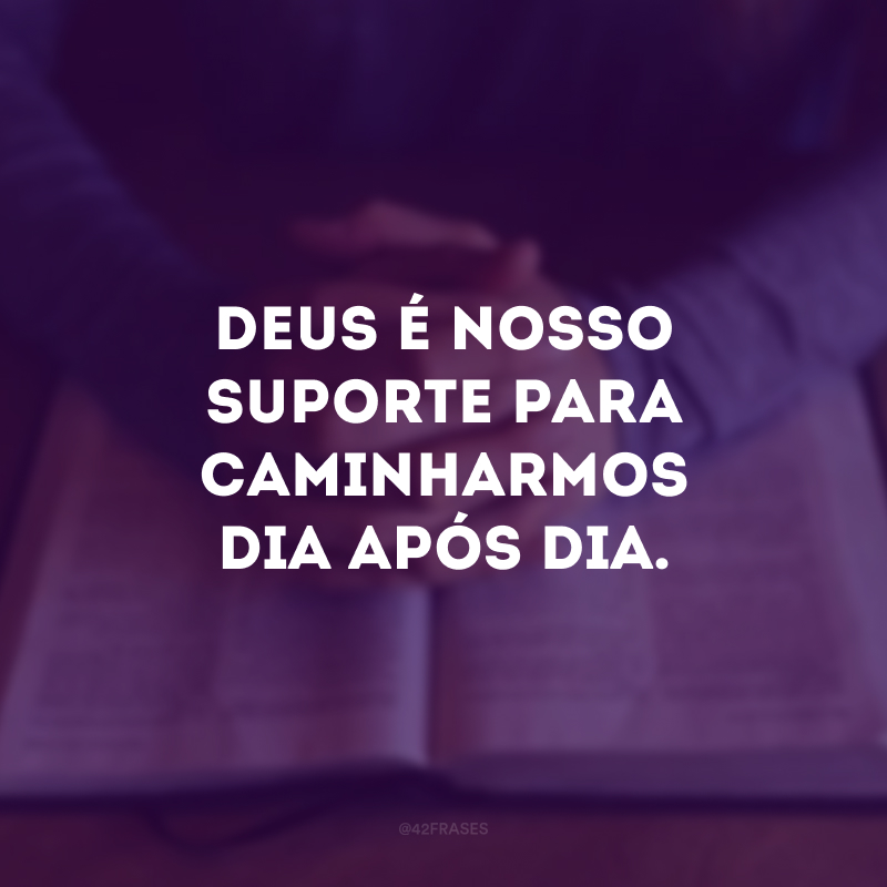 Deus é nosso suporte para caminharmos dia após dia.