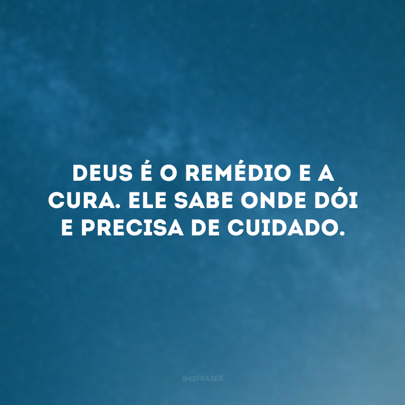 Deus é o remédio e a cura. Ele sabe onde dói e precisa de cuidado. 