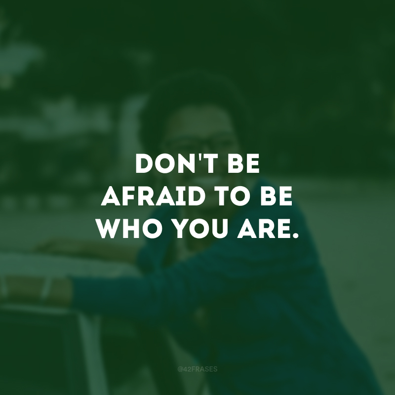Don\'t be afraid to be who you are. (Não tenha medo de ser quem você é.)