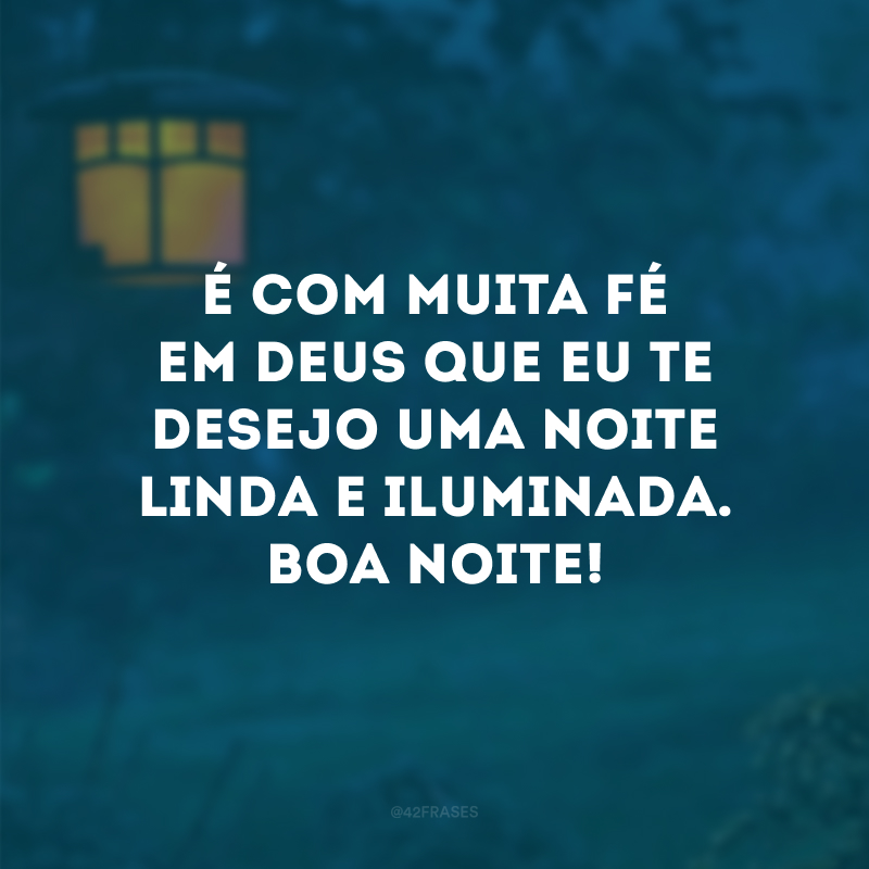 É com muita fé em Deus que eu te desejo uma noite linda e iluminada. Boa noite!
