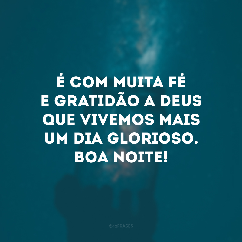 É com muita fé e gratidão a Deus que vivemos mais um dia glorioso. Boa noite!