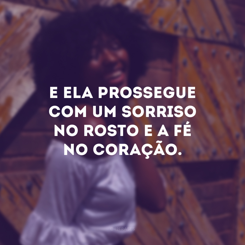 E ela prossegue com um sorriso no rosto e a fé no coração.