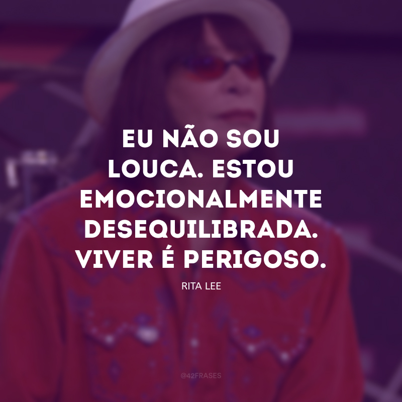 Eu não sou louca. Estou emocionalmente desequilibrada. Viver é perigoso. 