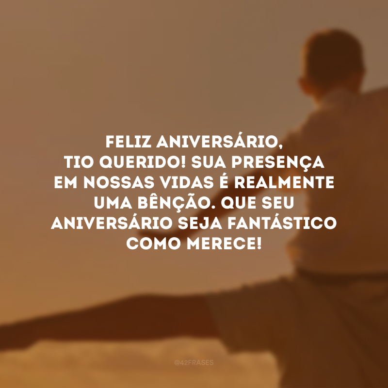 Feliz aniversário, tio querido! Sua presença em nossas vidas é realmente uma bênção. Que seu aniversário seja fantástico como merece!