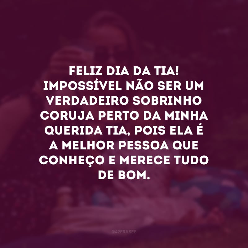 Feliz Dia da Tia! Impossível não ser um verdadeiro sobrinho coruja perto da minha querida tia, pois ela é a melhor pessoa que conheço e merece tudo de bom.