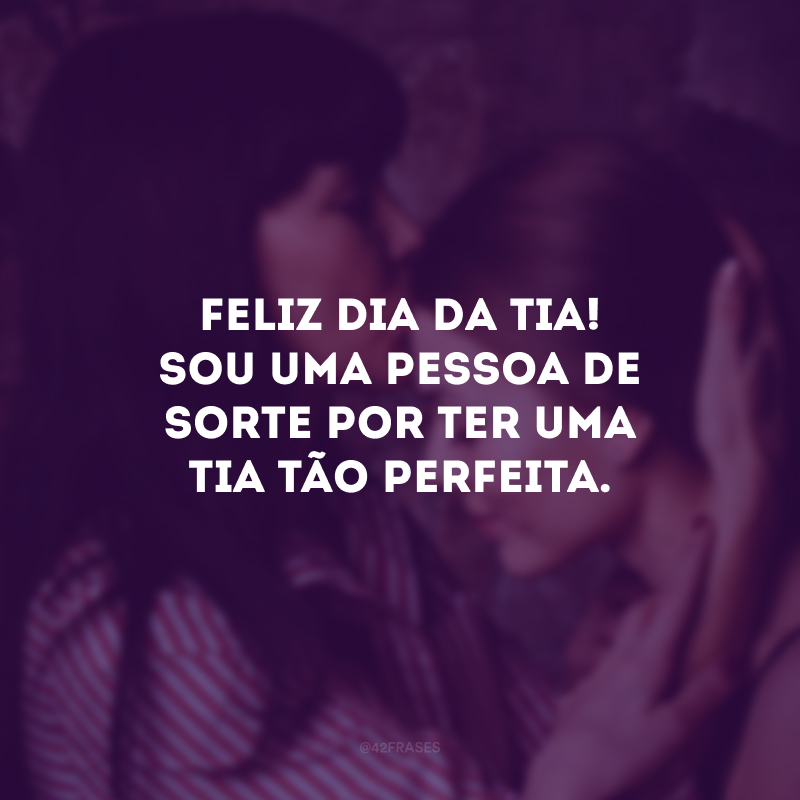 Feliz Dia da Tia! Sou uma pessoa de sorte por ter uma tia tão perfeita. 