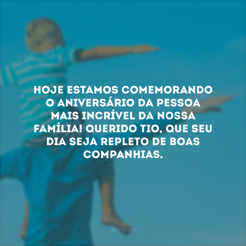 Hoje estamos comemorando o aniversário da pessoa mais incrível da nossa família! Querido tio, que seu dia seja repleto de boas companhias.