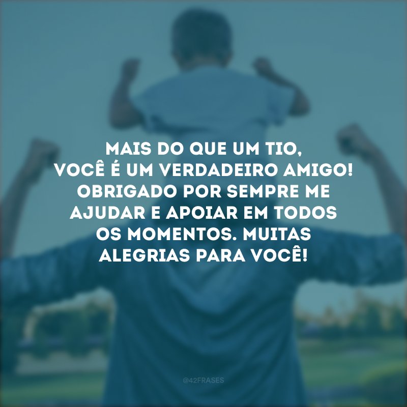 Mais do que um tio, você é um verdadeiro amigo! Obrigado por sempre me ajudar e apoiar em todos os momentos. Muitas alegrias para você!