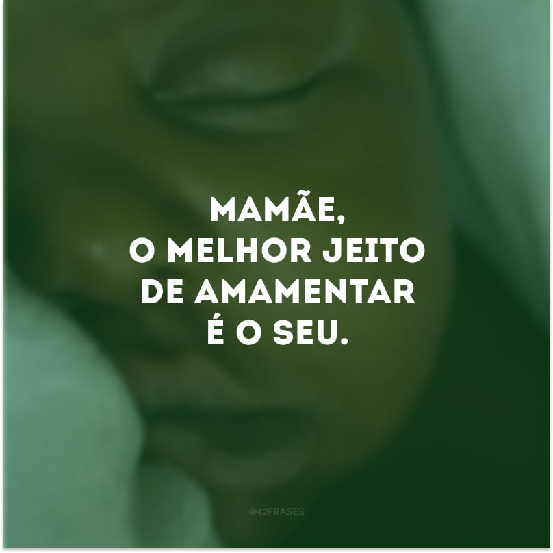 Mamãe, o melhor jeito de amamentar é o seu. 