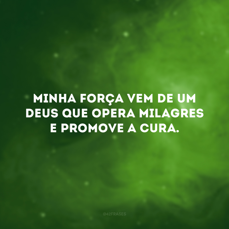 Minha força vem de um Deus que opera milagres e promove a cura. 