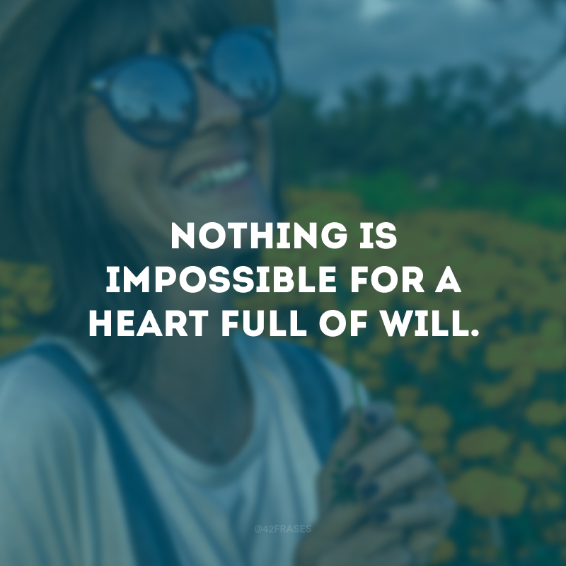 Nothing is impossible for a heart full of will.
(Nada é impossível para um coração cheio de vontade.)