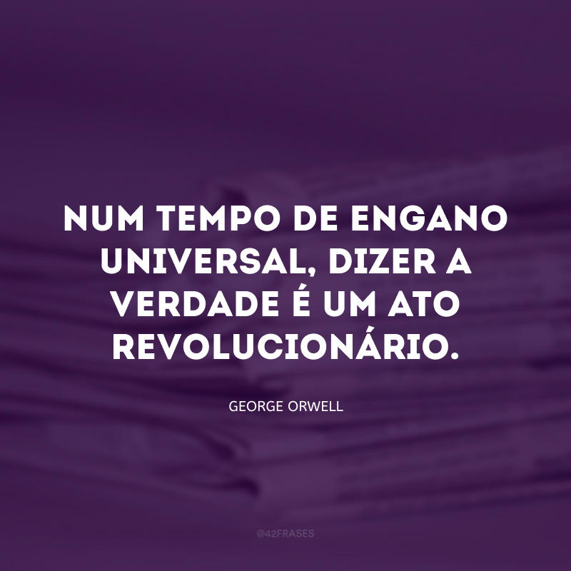 Num tempo de engano universal, dizer a verdade é um ato revolucionário.