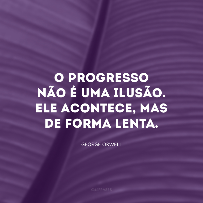 O progresso não é uma ilusão. Ele acontece, mas de forma lenta. E, invariavelmente, termina nos desapontando.