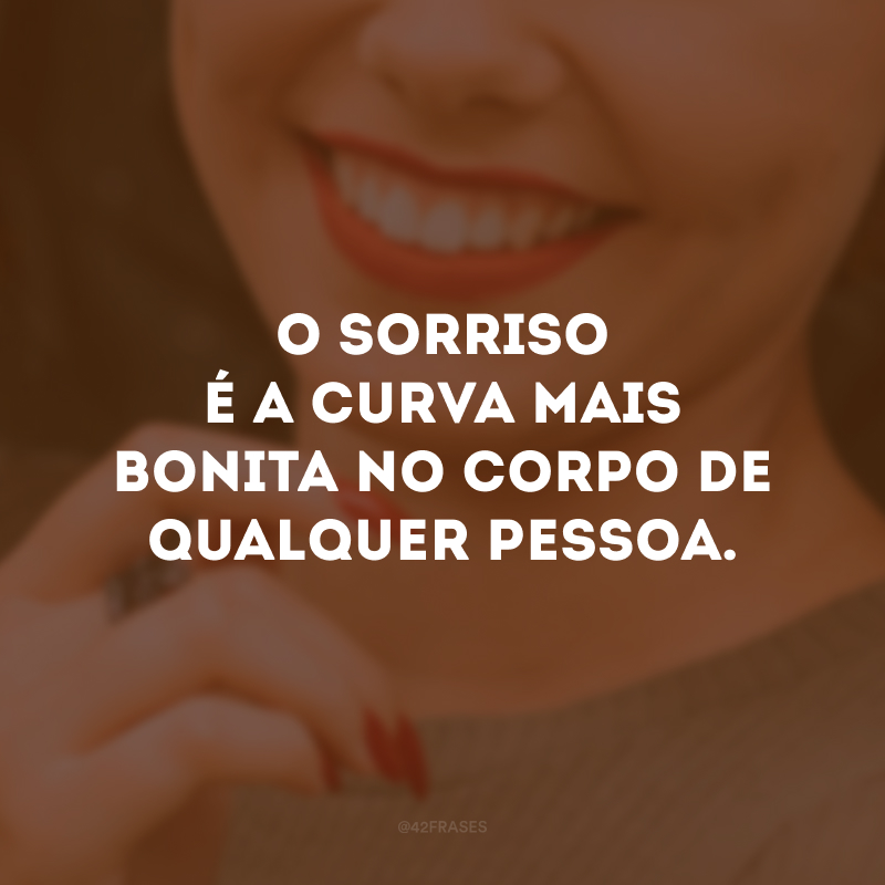 O sorriso é a curva mais bonita no corpo de qualquer pessoa.