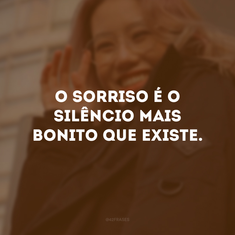 O sorriso é o silêncio mais bonito que existe.