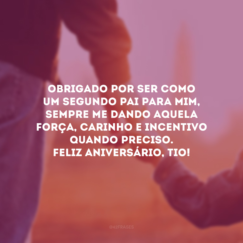 Obrigado por ser como um segundo pai para mim, sempre me dando aquela força, carinho e incentivo quando preciso. Feliz aniversário, tio!