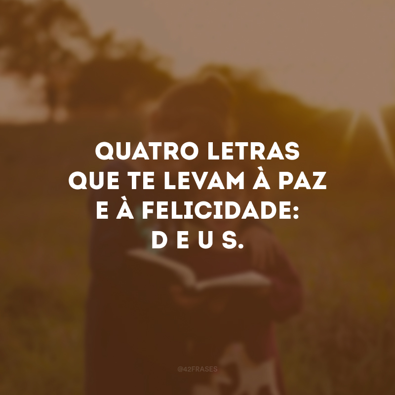 Quatro letras que te levam à paz e à felicidade: D E U S.