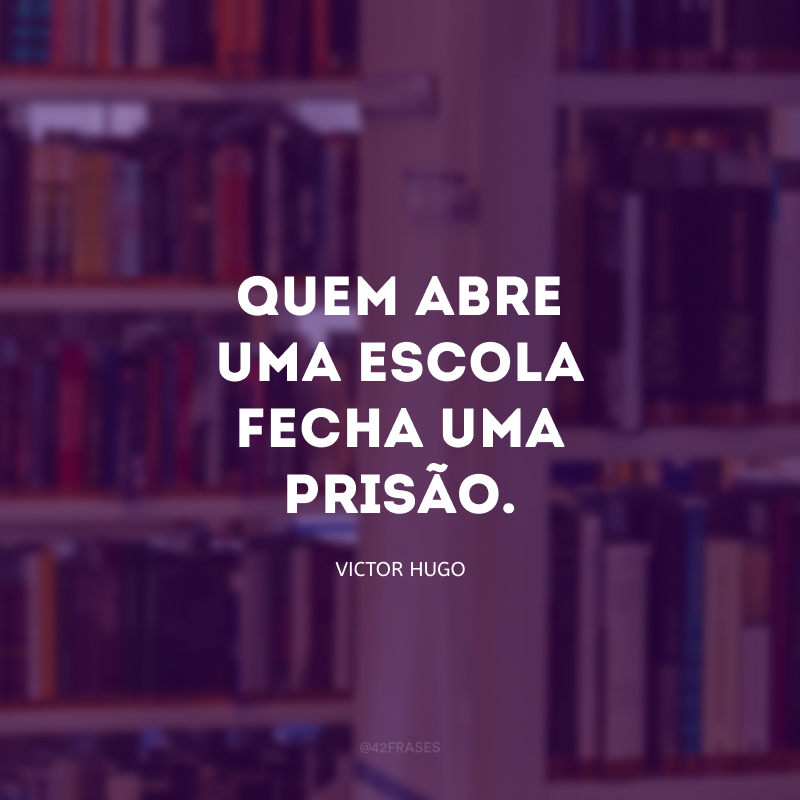 Quem abre uma escola fecha uma prisão.