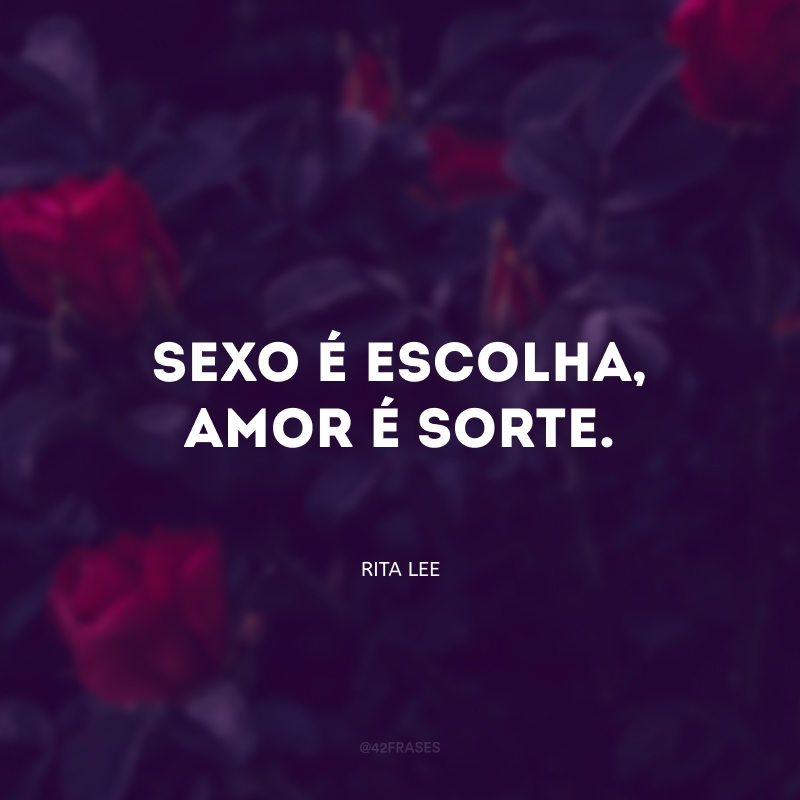 Sexo é escolha, amor é sorte.