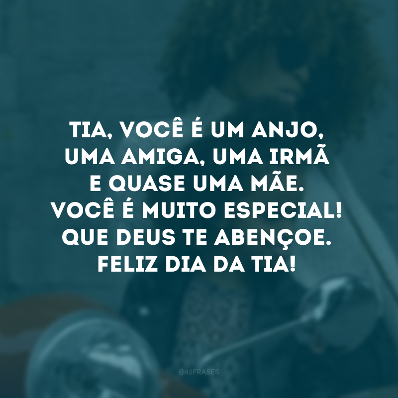 Tia, você é um anjo, uma amiga, uma irmã e quase uma mãe. Você é muito especial! Que Deus te abençoe. Feliz Dia da Tia!