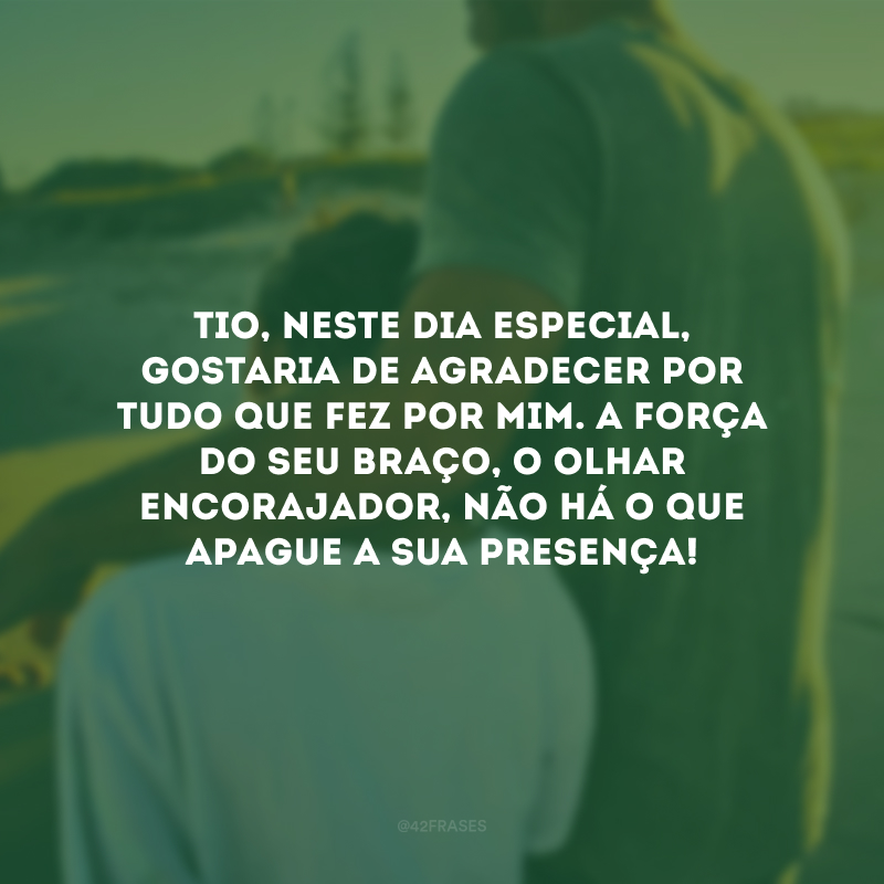 Tio, neste dia especial, gostaria de agradecer por tudo que fez por mim. A força do seu braço, o olhar encorajador, não há o que apague a sua presença!