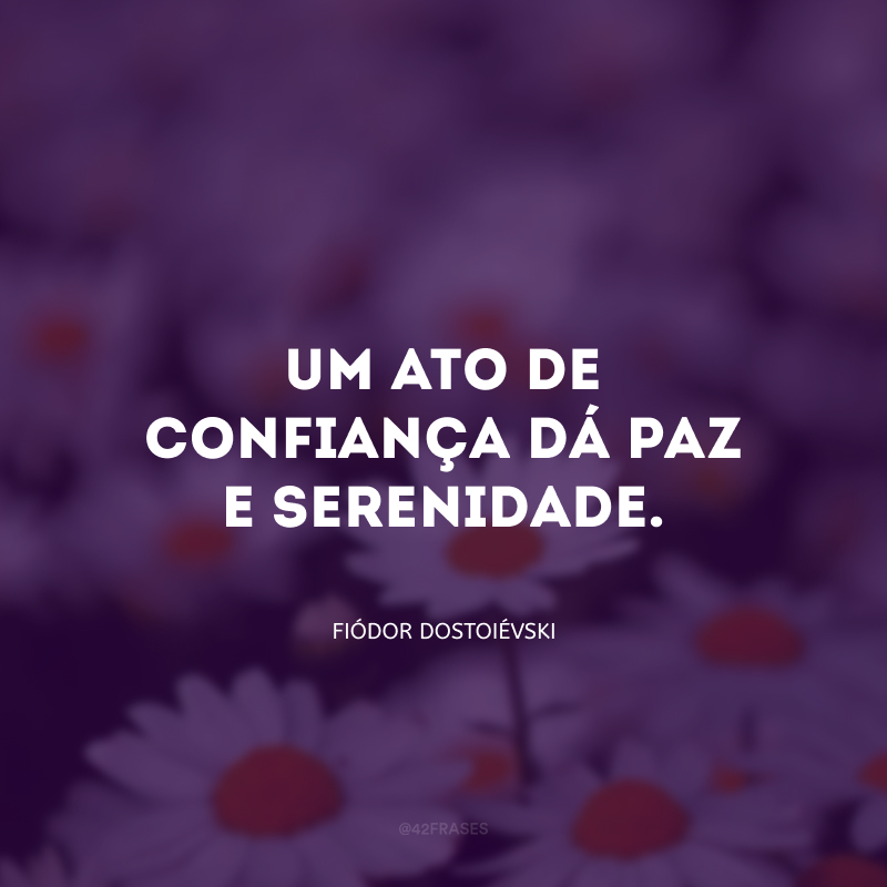 Um ato de confiança dá paz e serenidade.