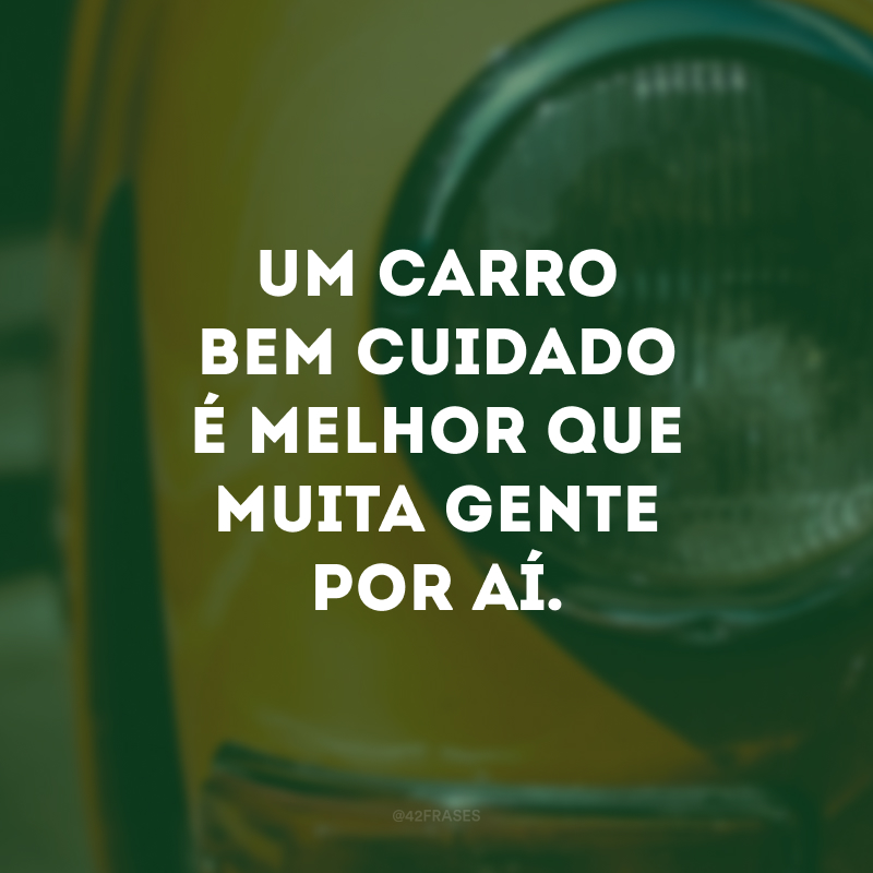 Um carro bem cuidado é melhor que muita gente por aí.