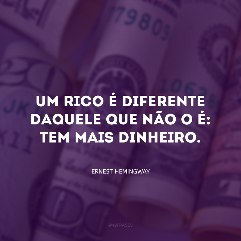 Um rico é diferente daquele que não o é: tem mais dinheiro.